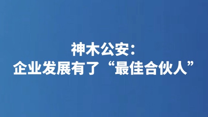 神木公安：企业发展有了“最佳合伙人”
