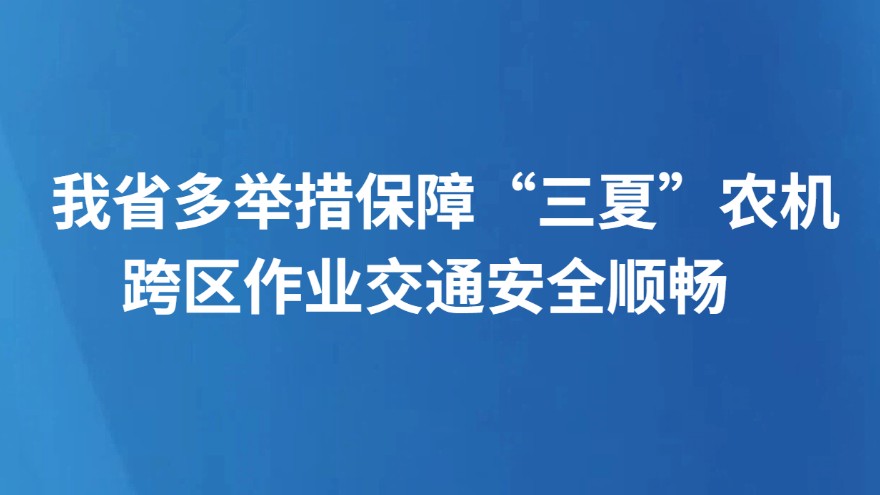 我省多举措保障“三夏”农机跨区作业交通安全顺畅