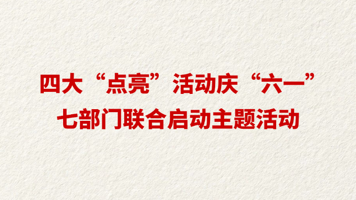 四大“点亮”活动庆“六一” 七部门联合启动主题活动
