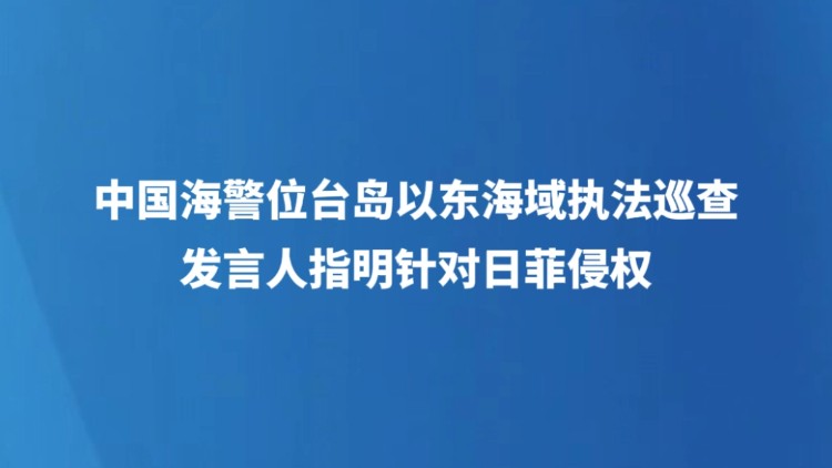 中国海警位台岛以东海域执法巡查 发言人指明针对日菲侵权