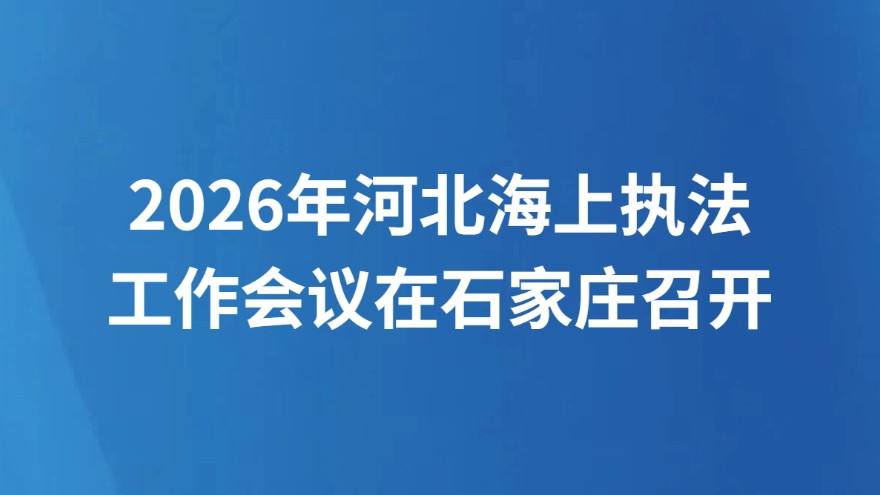 2026年河北海上执法工作会议在石家庄召开