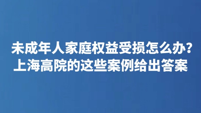 未成年人家庭权益受损怎么办？上海高院的这些案例给出答案