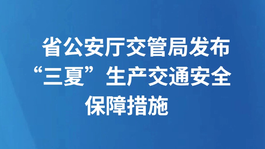省公安厅交管局发布“三夏”生产交通安全保障措施