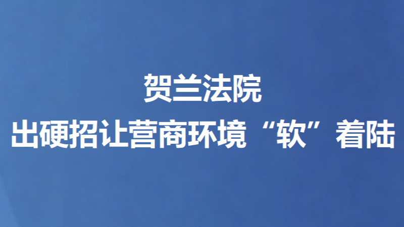 贺兰法院出硬招让营商环境“软”着陆