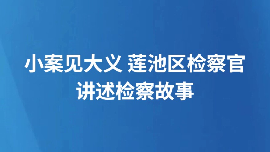小案见大义 莲池区检察官讲述检察故事