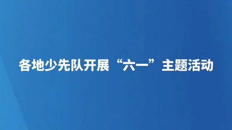 各地少先队开展“六一”主题活动