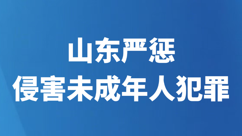 山东严惩侵害未成年人犯罪