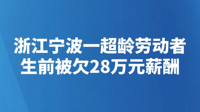 浙江宁波一超龄劳动者生前被欠28万元薪酬