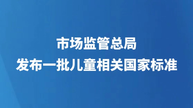 市场监管总局发布一批儿童相关国家标准