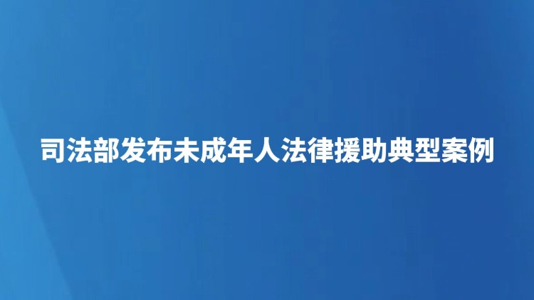 司法部发布未成年人法律援助典型案例