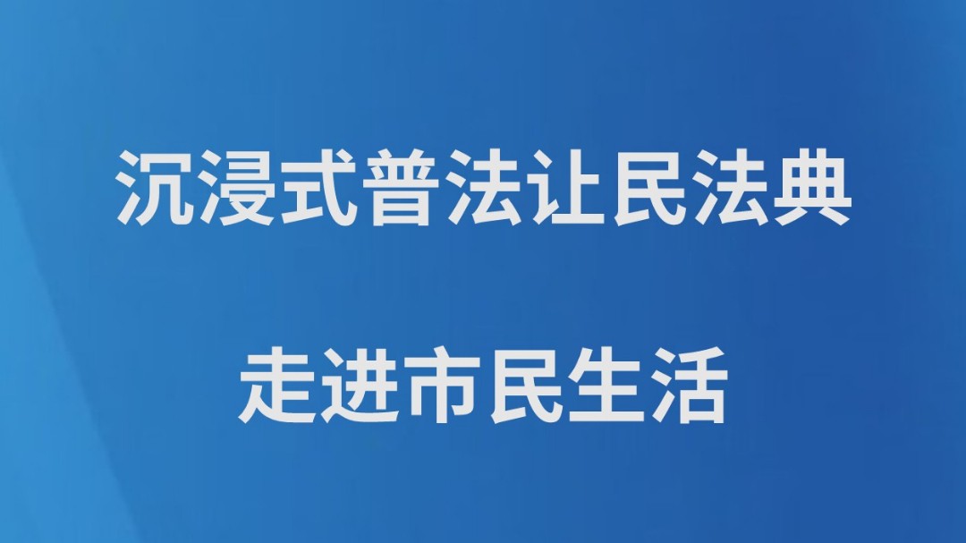 沉浸式普法让民法典走进市民生活