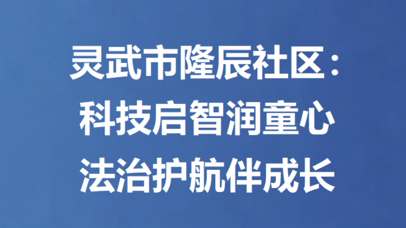 灵武市隆辰社区：科技启智润童心，法治护航伴成长