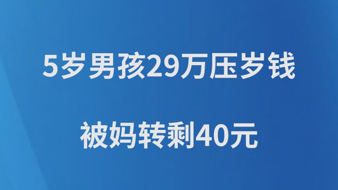 5岁男孩29万压岁钱被妈转剩40元