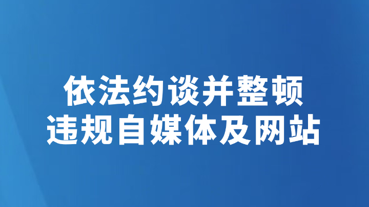 依法约谈并整顿违规自媒体及网站