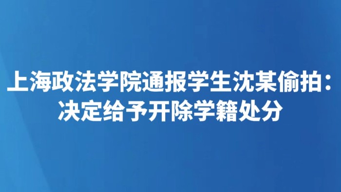上海政法学院通报学生沈某偷拍：决定给予开除学籍处分