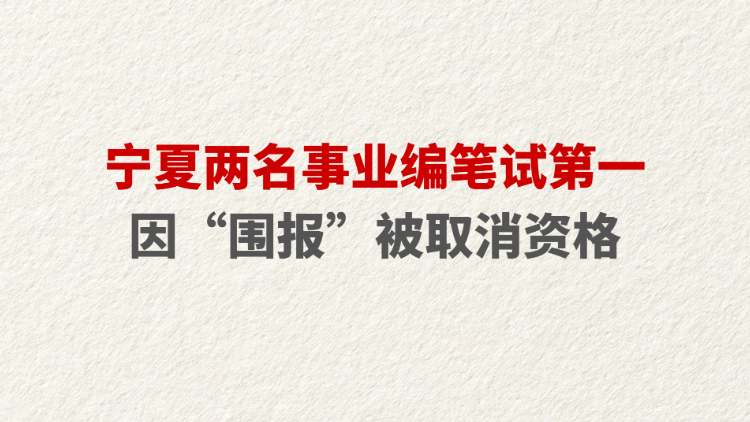 宁夏两名事业编笔试第一因“围报”被取消资格