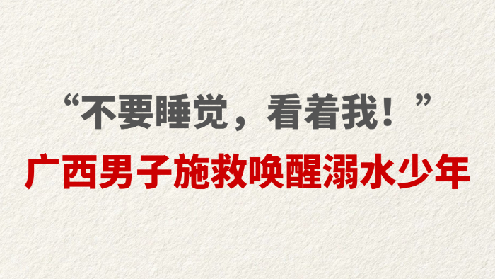 “不要睡觉，看着我！”广西男子施救唤醒溺水少年