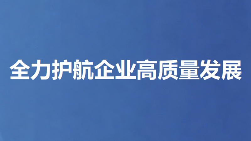 全力护航企业高质量发展