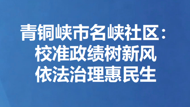青铜峡市名峡社区：校准政绩树新风 依法治理惠民生
