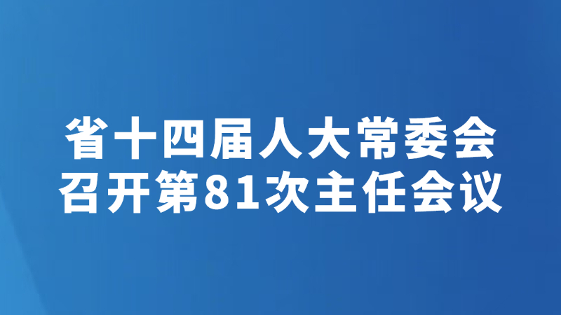 省十四届人大常委会召开第81次主任会议