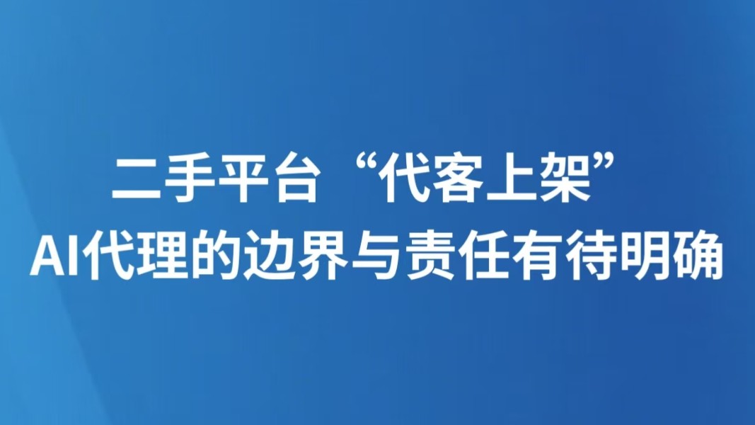 二手平台“代客上架”，AI代理的边界与责任有待明确