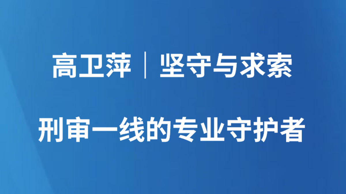 高卫萍｜坚守与求索 刑审一线的专业守护者