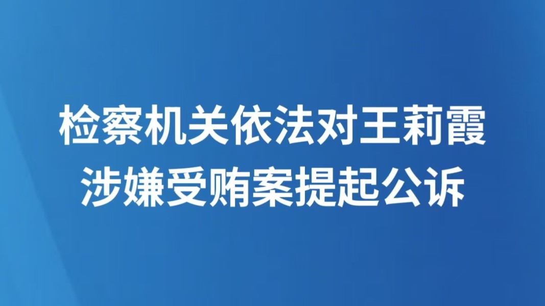 检察机关依法对王莉霞涉嫌受贿案提起公诉
