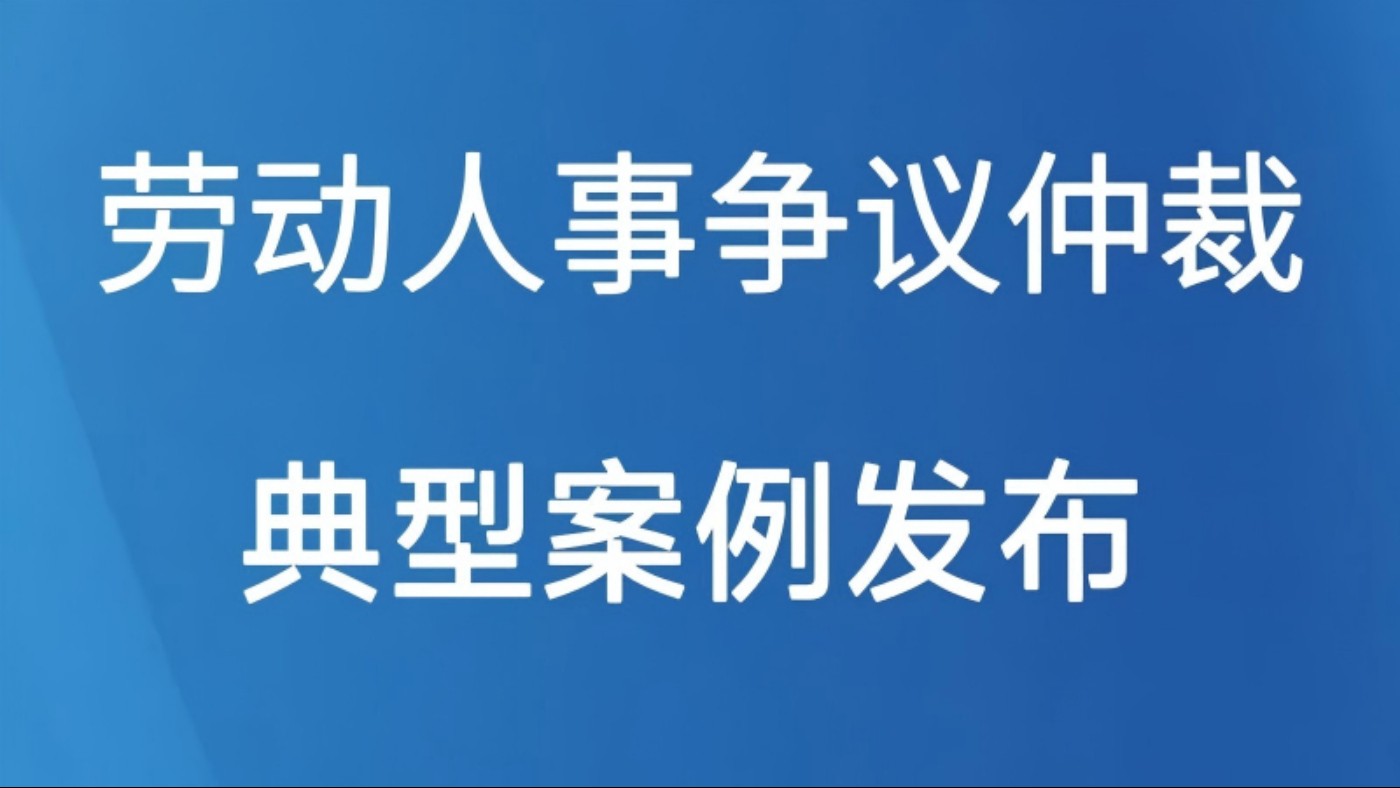 劳动人事争议仲裁典型案例发布
