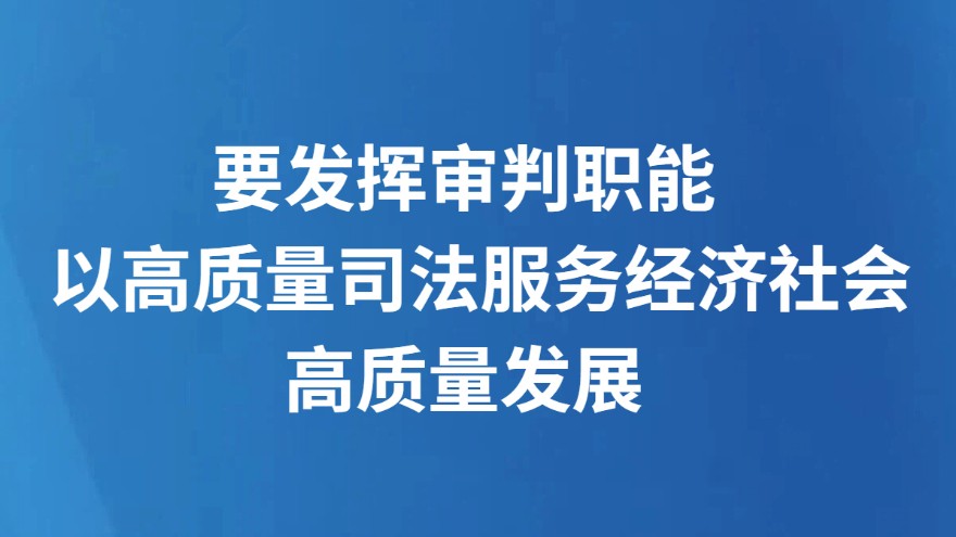 要发挥审判职能  以高质量司法服务经济社会高质量发展