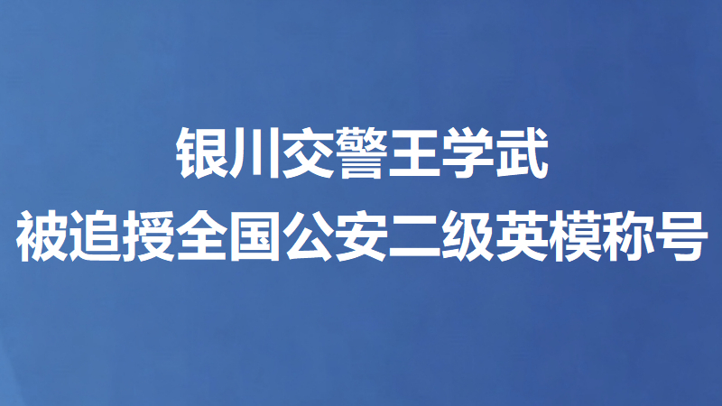 银川交警王学武被追授全国公安二级英模称号