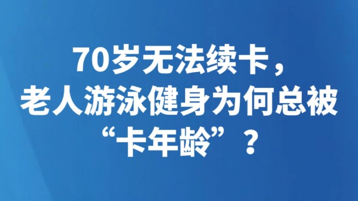 70岁无法续卡，老人游泳健身为何总被“卡年龄”？