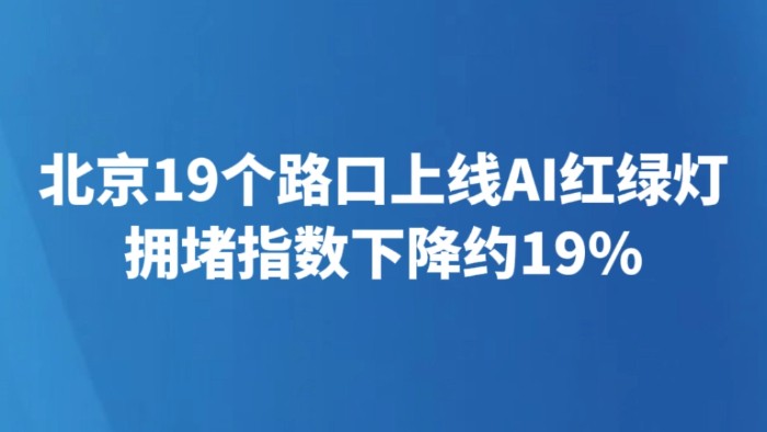 北京19个路口上线AI红绿灯 拥堵指数下降约19%
