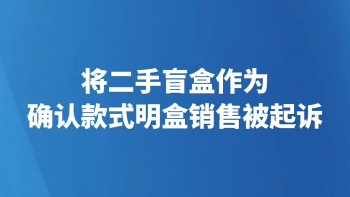 将二手盲盒作为确认款式明盒销售被起诉