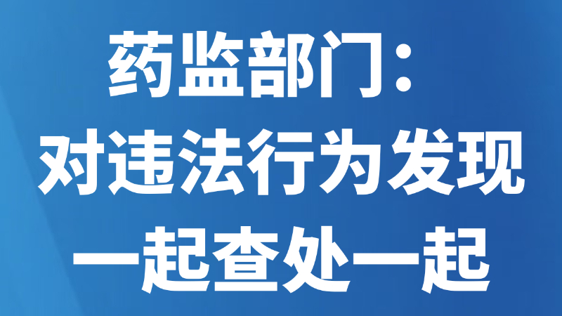 药监部门：对违法行为发现一起查处一起