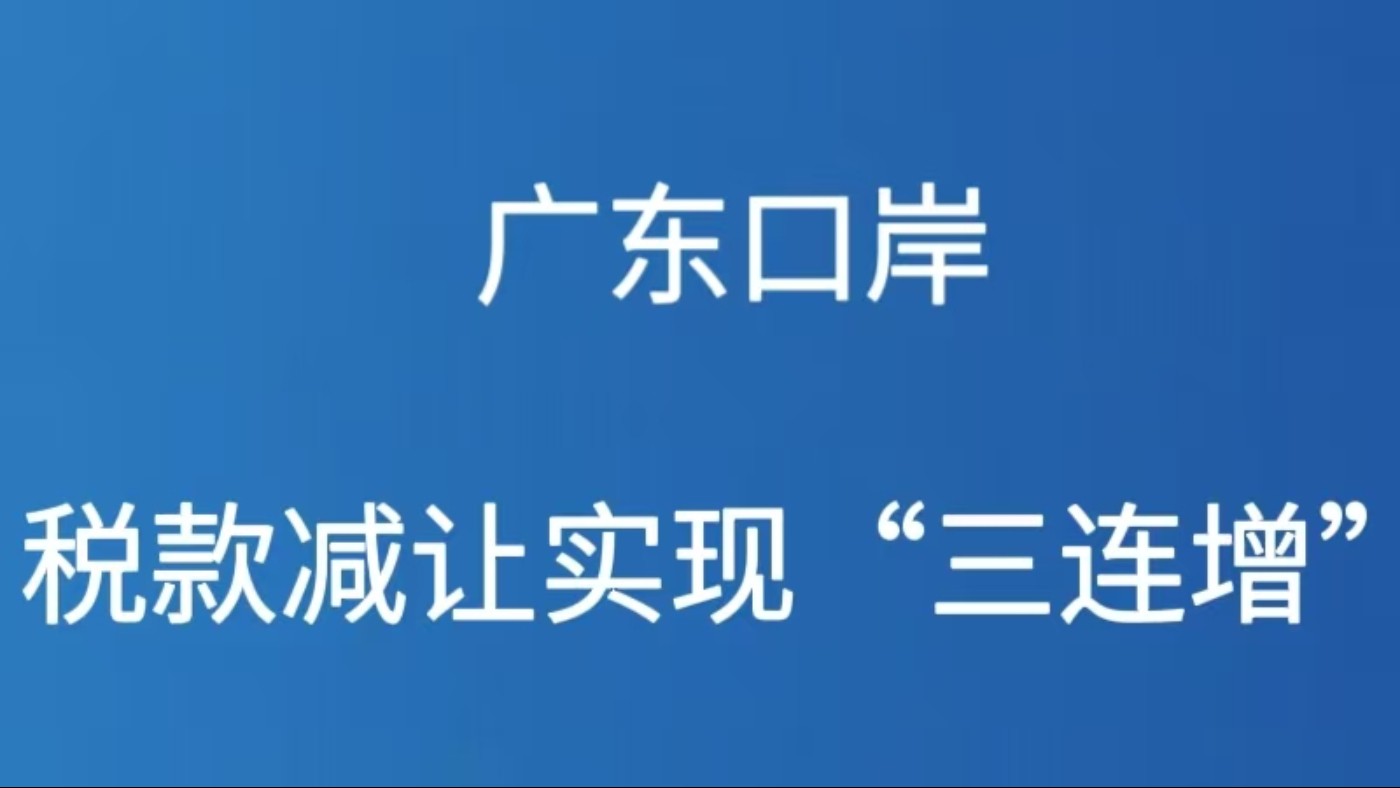 广东口岸税款减让实现“三连增”