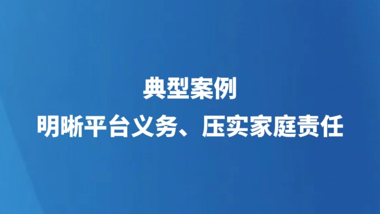 典型案例明晰平台义务、压实家庭责任