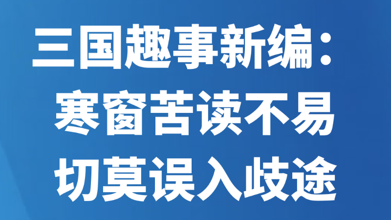 三国趣事新编：寒窗苦读不易，切莫误入歧途