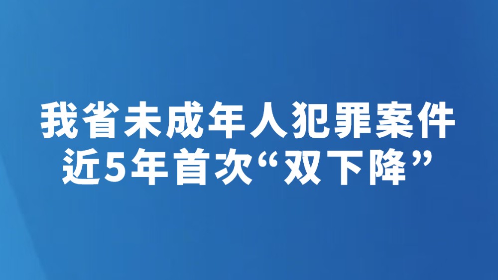 我省未成年人犯罪案件近5年首次“双下降”