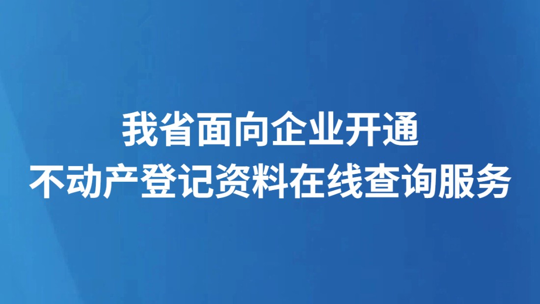 我省面向企业开通不动产登记资料在线查询服务