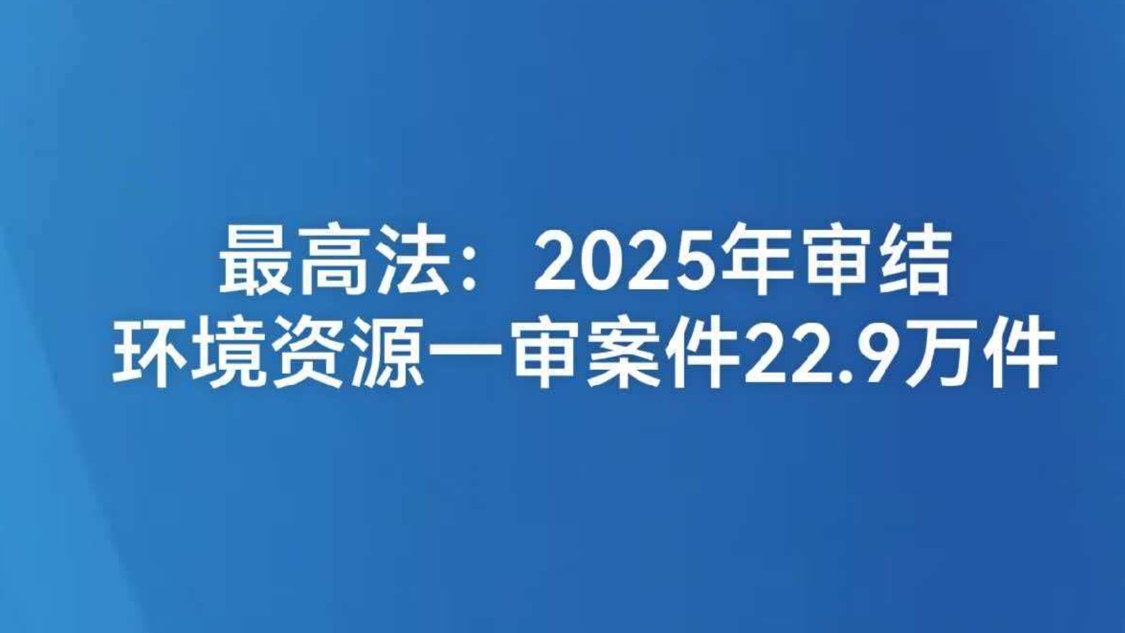 最高法：2025年审结环境资源一审案件22.9万件