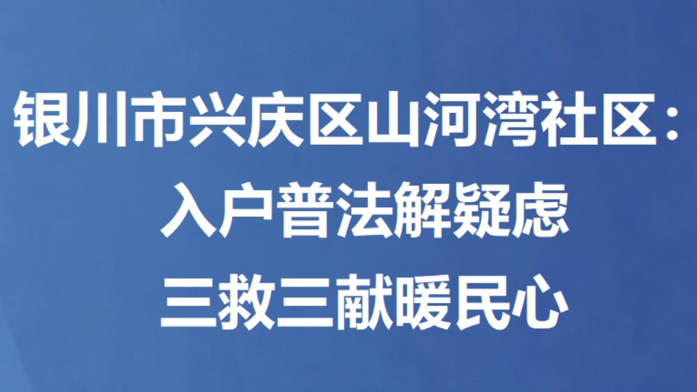 银川市兴庆区山河湾社区：入户普法解疑虑 三救三献暖民心