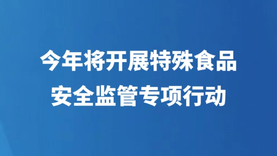 今年将开展特殊食品安全监管专项行动