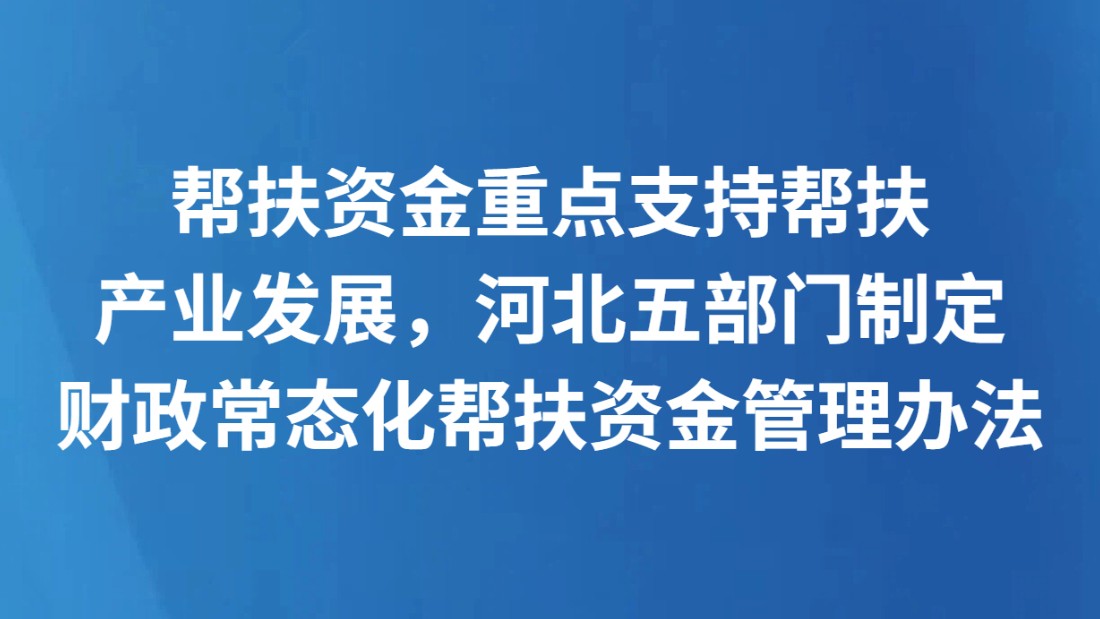 帮扶资金重点支持帮扶产业发展，河北五部门制定财政常态化帮扶资金管理办法