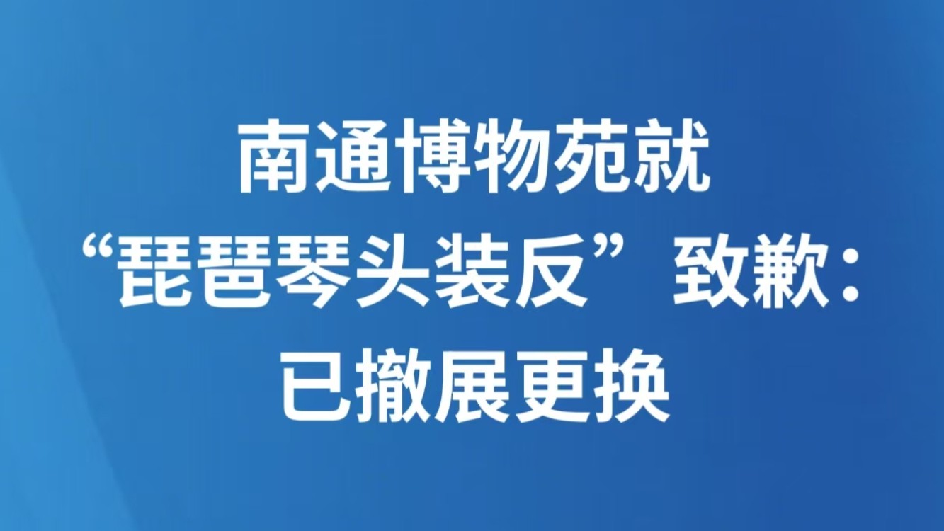 南通博物苑就“琵琶琴头装反”致歉：已撤展更换