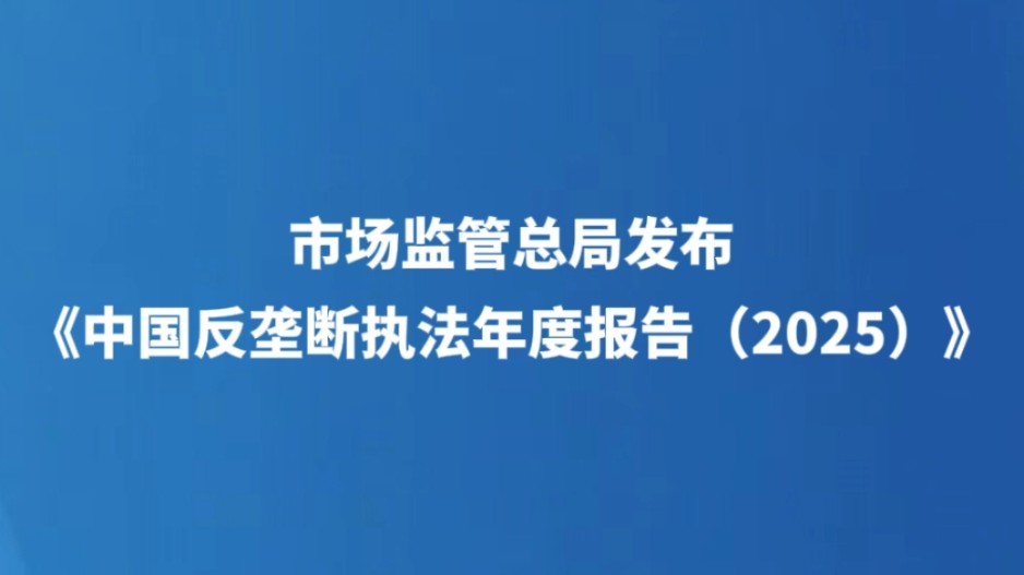 市场监管总局发布《中国反垄断执法年度报告（2025）》