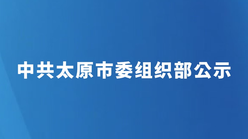 中共太原市委组织部公示 （2026年6月4日）
