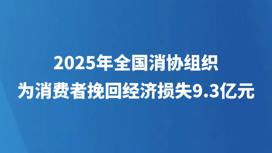 2025年全国消协组织为消费者挽回经济损失9.3亿元