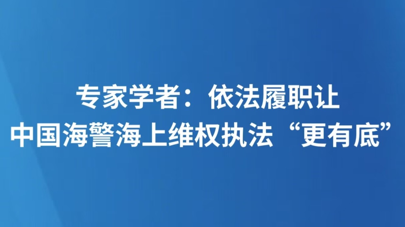 专家学者：依法履职让中国海警海上维权执法“更有底”