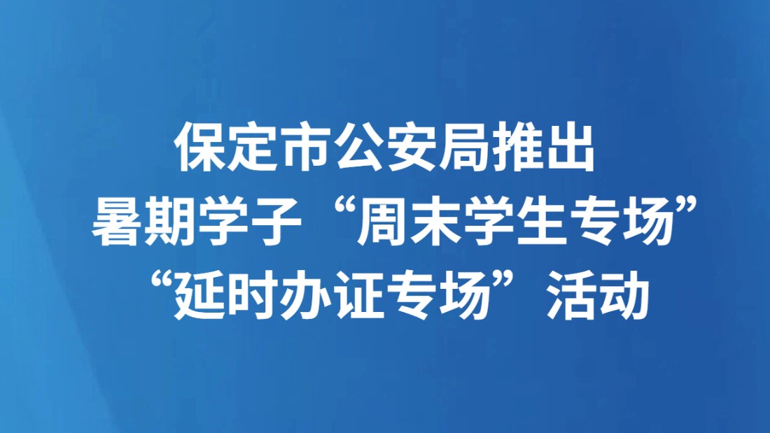 保定市公安局推出暑期学子“周末学生专场”“延时办证专场”活动