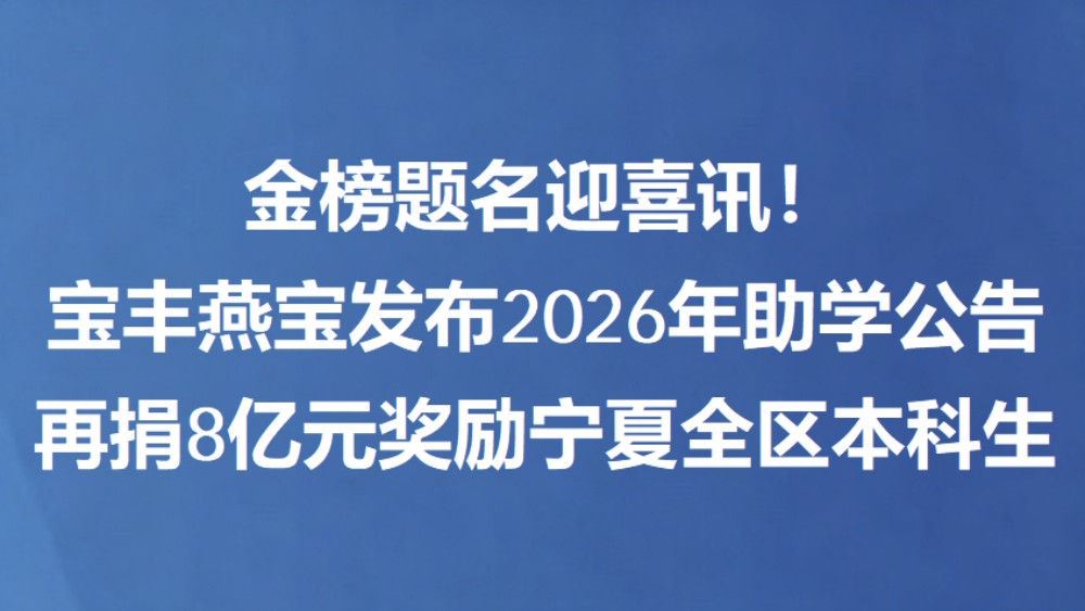 金榜题名迎喜讯！宝丰燕宝发布2026年助学公告 再捐8亿元奖励宁夏全区本科生